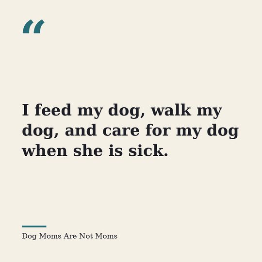 Quote card from Dog Moms Are Not Moms: &ldquo;I feed my dog, walk my dog, and care for my dog when she is sick.&rdquo;
