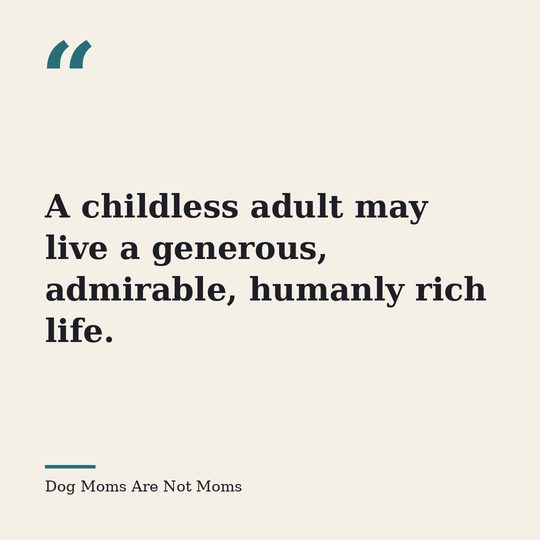 Quote card from Dog Moms Are Not Moms: &ldquo;A childless adult may live a generous, admirable, humanly rich life.&rdquo;